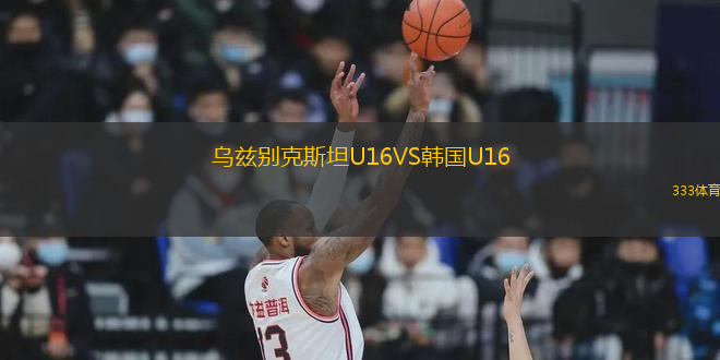 乌兹别克斯坦U16VS韩国U16